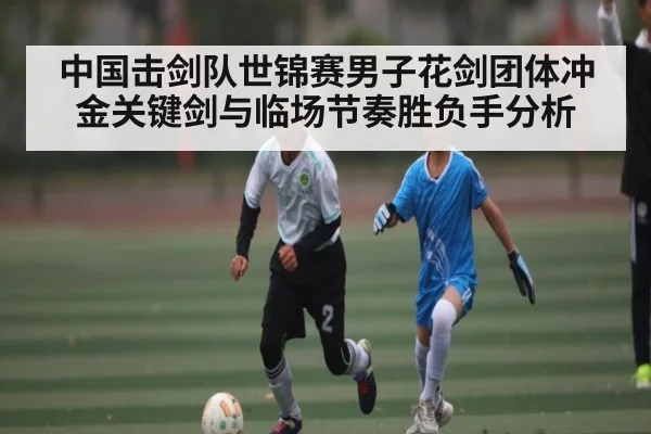 中国击剑队世锦赛男子花剑团体冲金关键剑与临场节奏胜负手分析 | kaiyun