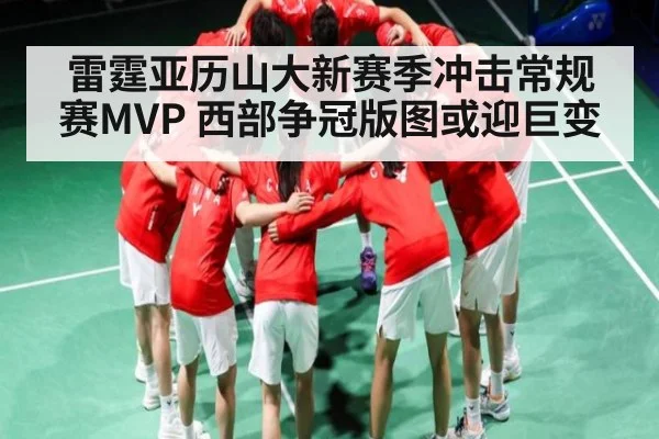 雷霆亚历山大新赛季冲击常规赛MVP 西部争冠版图或迎巨变 | kaiyun